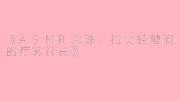 《ASMR念珠：指尖轻触间的疗愈禅意》