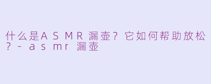 什么是ASMR漏壶?它如何帮助放松?