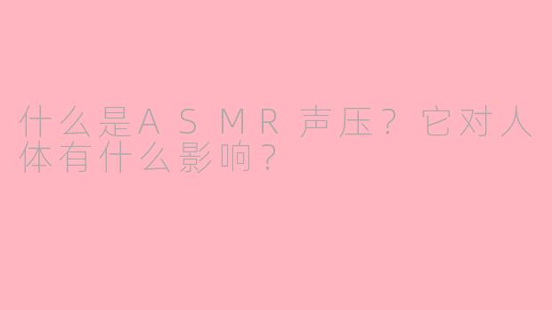 什么是ASMR声压?它对人体有什么影响?