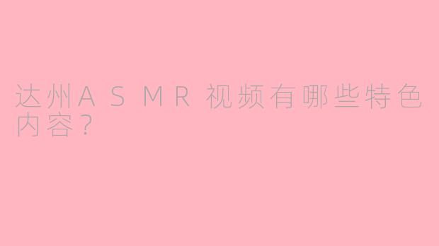 达州ASMR视频有哪些特色内容?