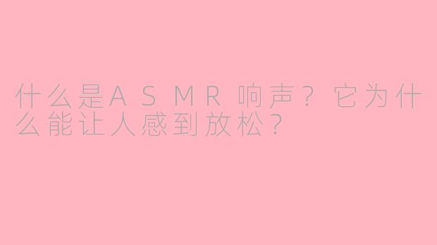 什么是ASMR响声?它为什么能让人感到放松?