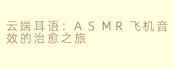 云端耳语：ASMR飞机音效的治愈之旅