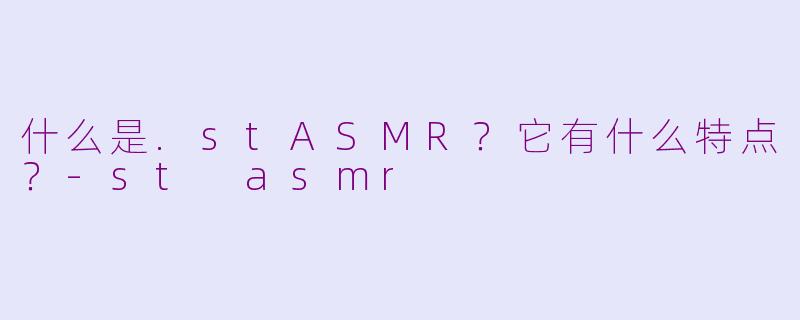 什么是.stASMR?它有什么特点?