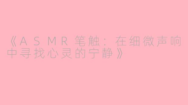 《ASMR笔触：在细微声响中寻找心灵的宁静》