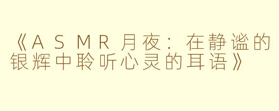 《ASMR月夜：在静谧的银辉中聆听心灵的耳语》