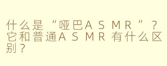 什么是“哑巴ASMR”?它和普通ASMR有什么区别?