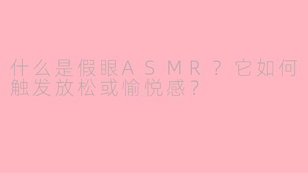 什么是假眼ASMR?它如何触发放松或愉悦感?