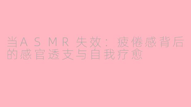 当ASMR失效：疲倦感背后的感官透支与自我疗愈