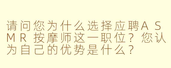 请问您为什么选择应聘ASMR按摩师这一职位？您认为自己的优势是什么？