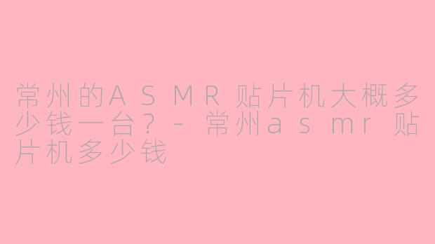 常州的ASMR贴片机大概多少钱一台?