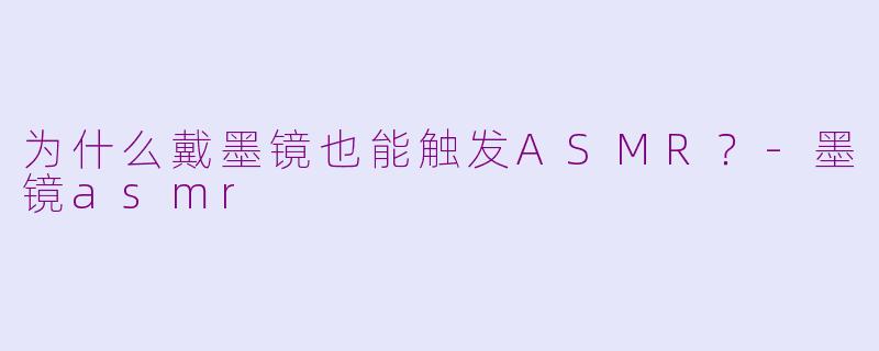 为什么戴墨镜也能触发ASMR?