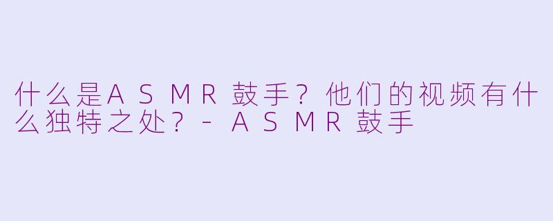 什么是ASMR鼓手?他们的视频有什么独特之处?