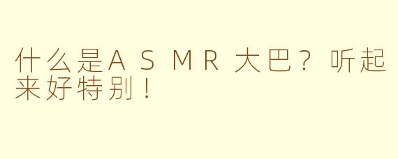 什么是ASMR大巴？听起来好特别！