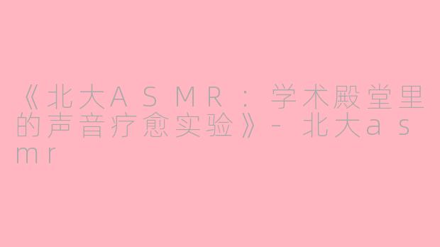 《北大ASMR:学术殿堂里的声音疗愈实验》