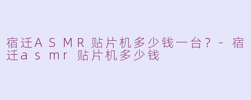 宿迁ASMR贴片机多少钱一台?