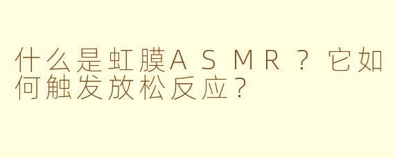 什么是虹膜ASMR？它如何触发放松反应？