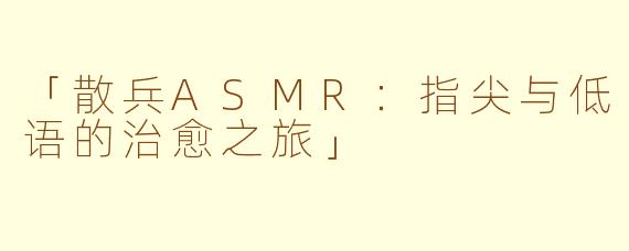 「散兵ASMR：指尖与低语的治愈之旅」