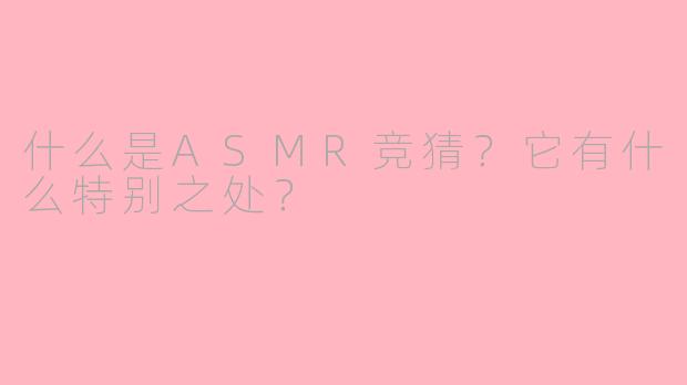 什么是ASMR竞猜?它有什么特别之处?