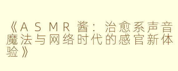 《ASMR酱：治愈系声音魔法与网络时代的感官新体验》