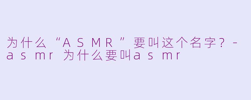 为什么“ASMR”要叫这个名字?