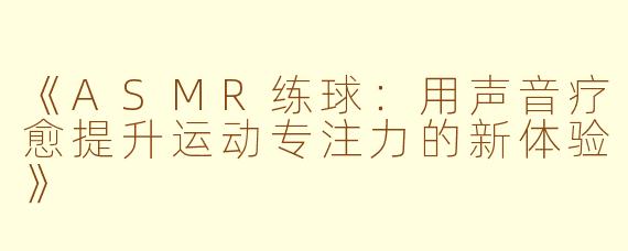 《ASMR练球：用声音疗愈提升运动专注力的新体验》