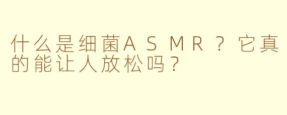 什么是细菌ASMR?它真的能让人放松吗?