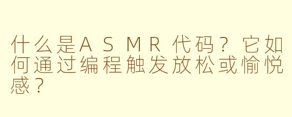 什么是ASMR代码？它如何通过编程触发放松或愉悦感？