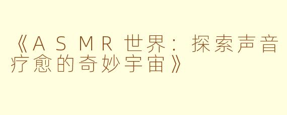 《ASMR世界：探索声音疗愈的奇妙宇宙》