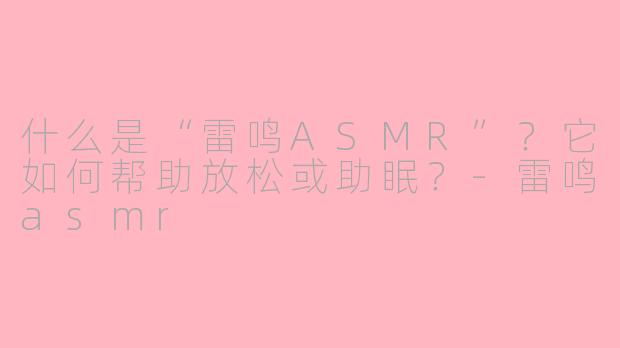 什么是“雷鸣ASMR”?它如何帮助放松或助眠?
