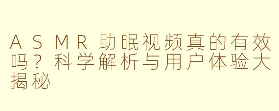 ASMR助眠视频真的有效吗？科学解析与用户体验大揭秘