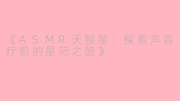 《ASMR天狼星：探索声音疗愈的星际之旅》