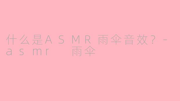 什么是ASMR雨伞音效？-asmr 雨伞
