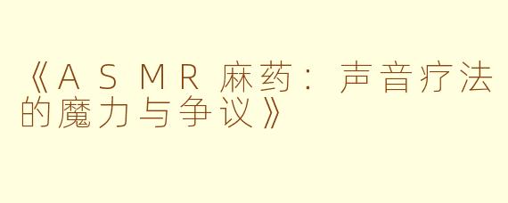 《ASMR麻药：声音疗法的魔力与争议》