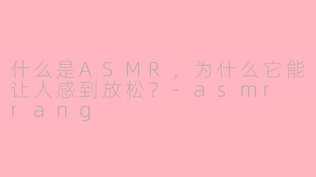 什么是ASMR,为什么它能让人感到放松?