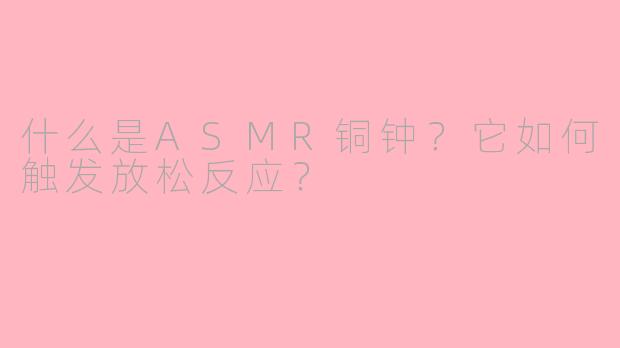 什么是ASMR铜钟?它如何触发放松反应?