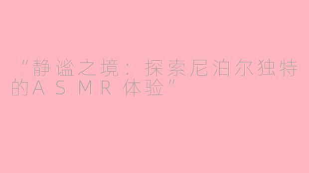“静谧之境:探索尼泊尔独特的ASMR体验”