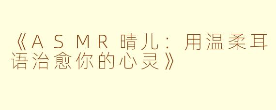《ASMR晴儿：用温柔耳语治愈你的心灵》
