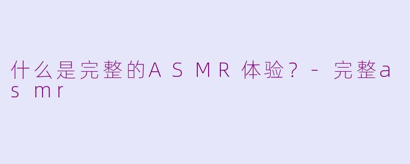 什么是完整的ASMR体验?
