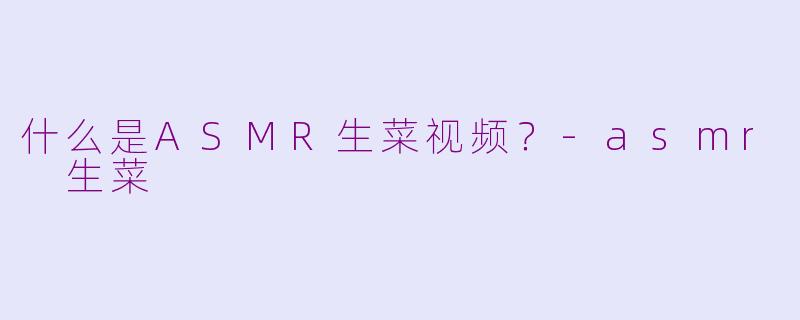 什么是ASMR生菜视频?
