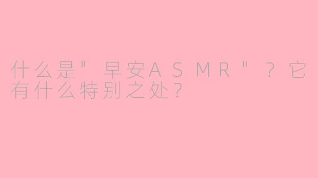 什么是"早安ASMR"?它有什么特别之处?
