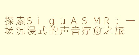 探索SiguASMR：一场沉浸式的声音疗愈之旅