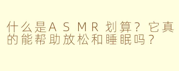 什么是ASMR划算？它真的能帮助放松和睡眠吗？
