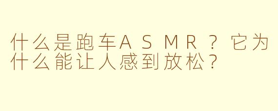 什么是跑车ASMR?它为什么能让人感到放松?