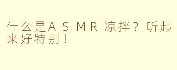 什么是ASMR凉拌？听起来好特别！