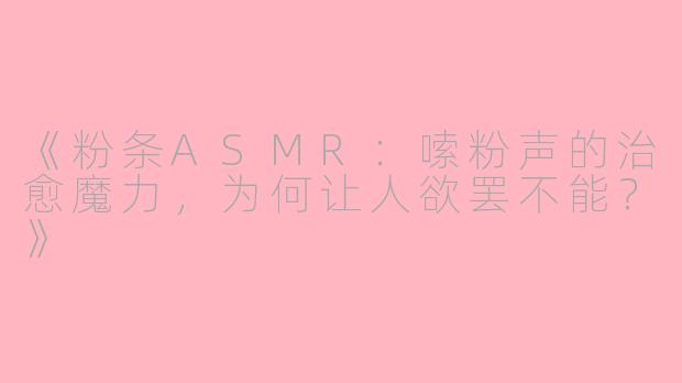 《粉条ASMR:嗦粉声的治愈魔力,为何让人欲罢不能?》