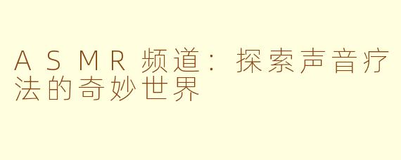 ASMR频道：探索声音疗法的奇妙世界