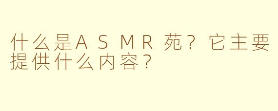 什么是ASMR苑?它主要提供什么内容?