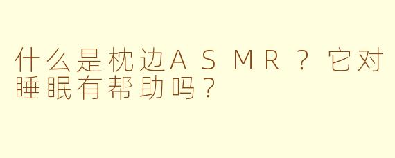 什么是枕边ASMR?它对睡眠有帮助吗?