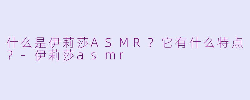 什么是伊莉莎ASMR?它有什么特点?