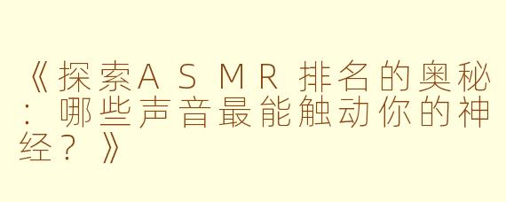 《探索ASMR排名的奥秘：哪些声音最能触动你的神经？》